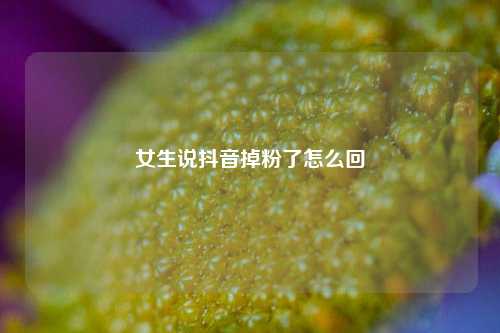 女生说抖音掉粉了怎么回