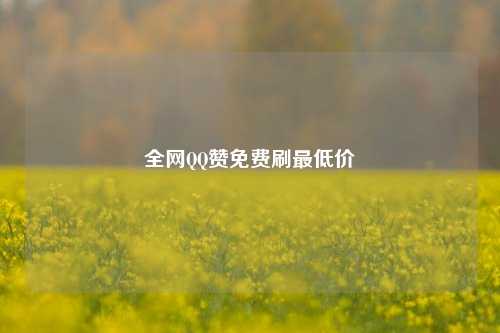 全网QQ赞免费刷最低价